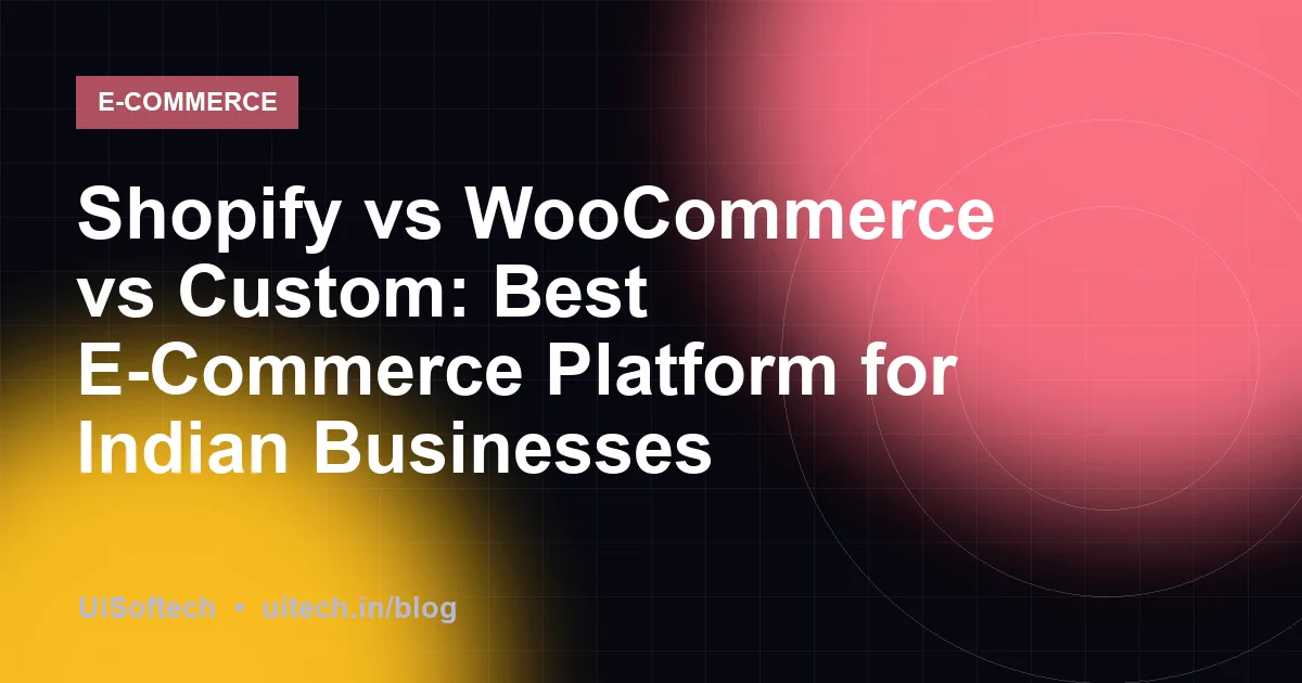 Shopify vs WooCommerce vs Custom: Best E-Commerce Platform for Indian Businesses